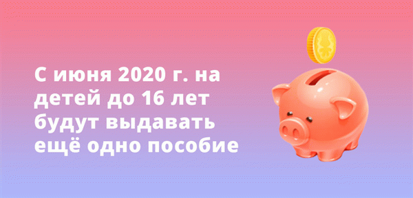 С июня 2020 года будет действовать отдельное пособие для детей до 16 лет.