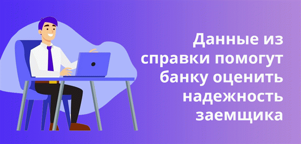 Данные справки помогают банкам оценить надежность и платежеспособность заемщика